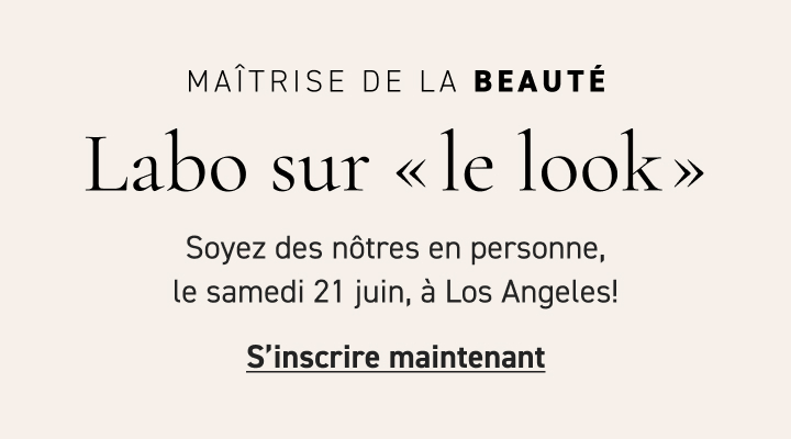 MAÎTRISE DE LA BEAUTÉ - Labo sur « le look » Soyez des nôtres en personne, le samedi 21 juin, à Los Angeles!